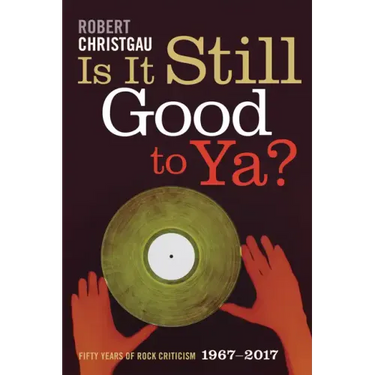 Is It Still Good to Ya?: Fifty Years of Rock Criticism, 1967-2017