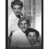 The Andrews Sisters: The Lives and Legacy of the Famous Singing Trio during the Swing Era