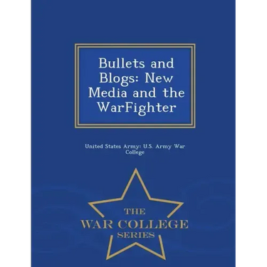 Bullets and Blogs: New Media and the Warfighter - War College Series