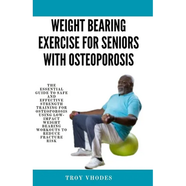 Weight bearing exercise for seniors with osteoporosis: The Essential Guide to Safe and Effective Strength Training for Osteoporosis Using Low-Impact W