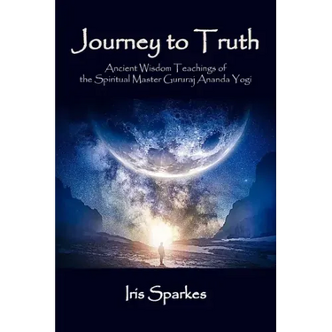 Journey to Truth: Ancient Wisdom Teachings of the Spiritual Master Gururaj Ananda Yogi