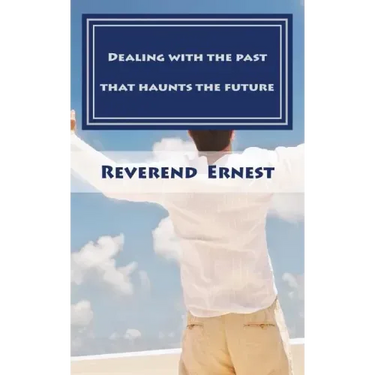 Dealing with the past that haunts the future: Eliminating past hurts that robs you of present joy and destroys your future peace