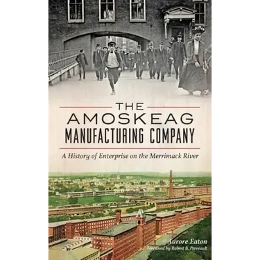 The: Amoskeag Manufacturing Company: A History of Enterprise on the Merrimack River