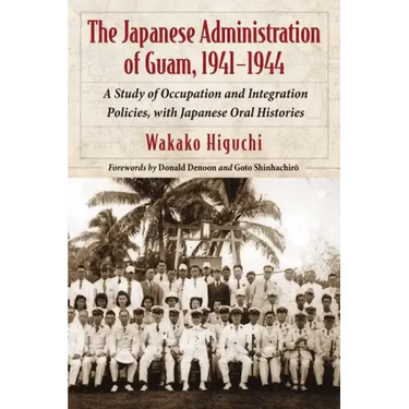 The Japanese Administration of Guam, 1941-1944: A Study of Occupation and Integration Policies, with Japanese Oral Histories