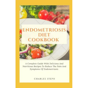 Endometriosis Diet Cookbook: A Complete Guide With Delicious And Nutritious Recipes To Reduce The Pain And Symptoms Of Endometriosis