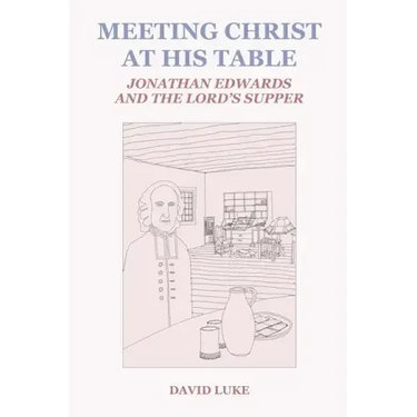 Meeting Christ at his Table: Jonathan Edwards and the Lord's Supper