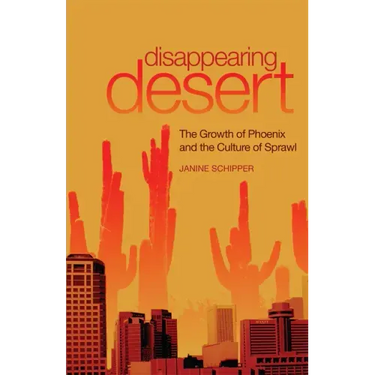 Disappearing Desert: The Growth of Phoenix and the Culture of Sprawl