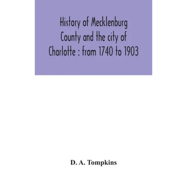 History of Mecklenburg County and the city of Charlotte: from 1740 to 1903