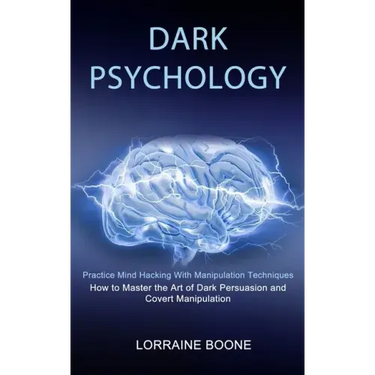 Dark Psychology: How to Master the Art of Dark Persuasion and Covert Manipulation (Practice Mind Hacking With Manipulation Techniques)
