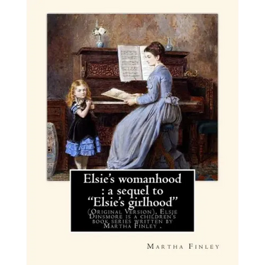 Elsie's womanhood: a sequel to "Elsie's girlhood". By: Martha Finley: (Original Version), Elsie Dinsmore is a children's book series writ