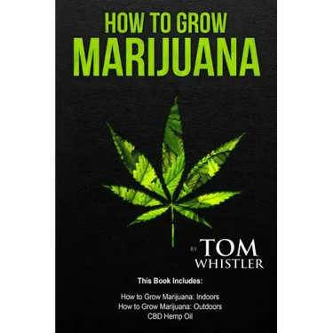 How to Grow Marijuana: 3 Manuscripts - How to Grow Marijuana Indoors, How to Grow Marijuana Outdoors, Beginner's Guide to CBD Hemp Oil