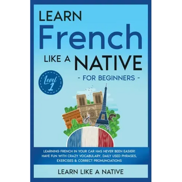 Learn French Like a Native for Beginners - Level 1: Learning French in Your Car Has Never Been Easier! Have Fun with Crazy Vocabulary, Daily Used Phra