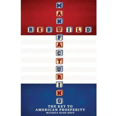 Rebuild Manufacturing -: the key to American Prosperity