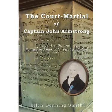 The Court-Martial of Captain John Armstrong: Life, Death, and Politics in America's First Regiment
