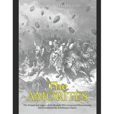 The Amorites: The History and Legacy of the Nomads Who Conquered Mesopotamia and Established the Babylonian Empire