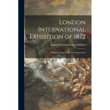 London International Exhibition of 1872: Official Catalogue Fine Arts Department