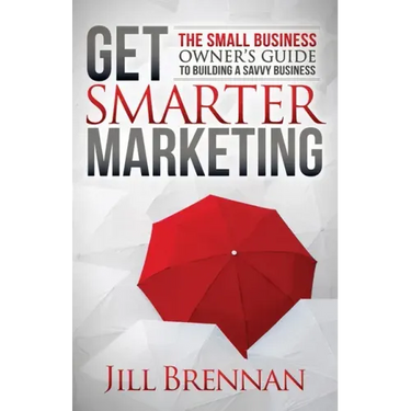 Get Smarter Marketing: The Small Business Owner's Guide to Building a Savvy Business