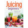 Juicing for Beginners: The Essential Guide to Juicing Recipes and Juicing for Weight Loss
