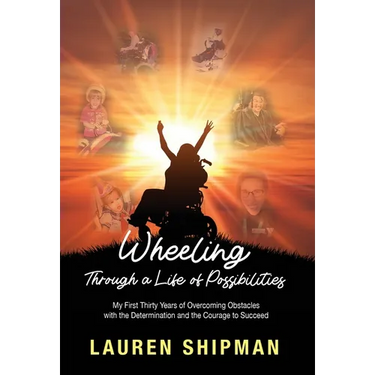 Wheeling Through a Life of Possibilities: My First Thirty Years of Overcoming Obstacles with the Determination and the Courage to Succeed