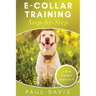 E-Collar Training Step-byStep A How-To Innovative Guide to Positively Train Your Dog through Ecollars; Tips and Tricks and Effective Techniques for Di
