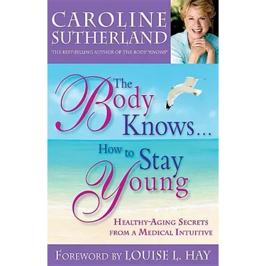The Body Knows...How to Stay Young: Healthy-Aging Secrets from a Medical Intuitive