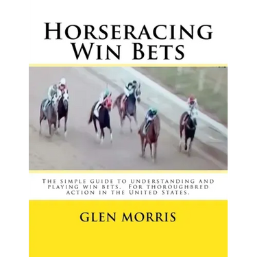 Horseracing Win Bets: The simple guide to understanding and playing win bets. For thoroughbred action in the United States.