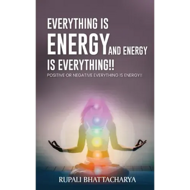 Everythng Is Energy and Energy Is Everything !!: Positive or Negative Everything Is Energy !!
