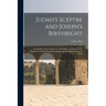 Judah's Sceptre and Joseph's Birthright; an Analysis of the Prophecies of Scripture in Regard to the Regard to the Royal Family of Judah and the Many