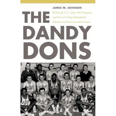 The Dandy Dons: Bill Russell, K. C. Jones, Phil Woolpert, and One of College Basketball's Greatest and Most Innovative Teams