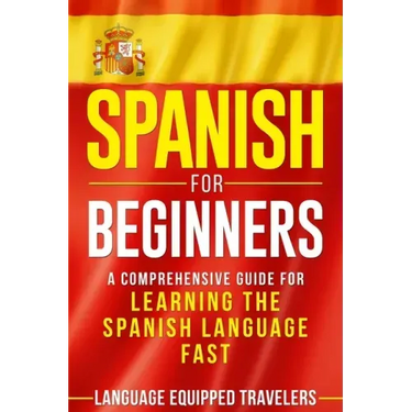 Spanish for Beginners: A Comprehensive Guide for Learning the Spanish Language Fast