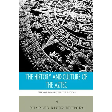The World's Greatest Civilizations: The History and Culture of the Aztec