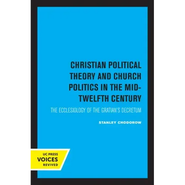 Christian Political Theory and Church Politics in the Mid-Twelfth Century: The Ecclesiology of the Gratian's Decretum