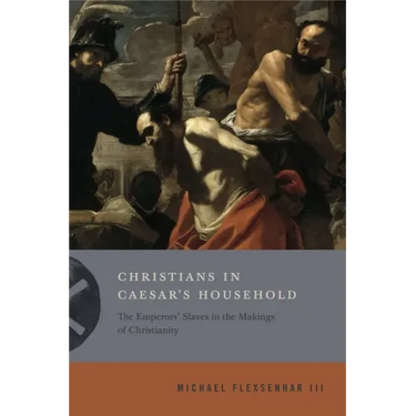 Christians in Caesar's Household: The Emperors' Slaves in the Makings of Christianity