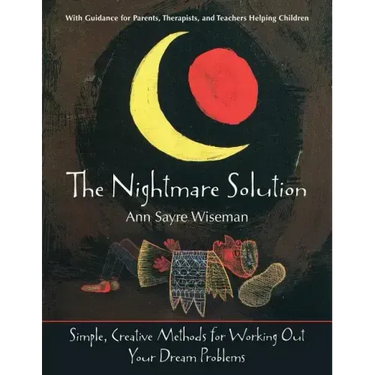 The Nightmare Solution: Simple, Creative Methods for Working Out Your Dream Problems (with Guidance for Parents, Therapists, and Teachers Help
