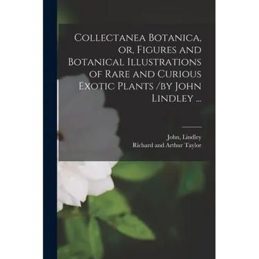 Collectanea Botanica, or, Figures and Botanical Illustrations of Rare and Curious Exotic Plants /by John Lindley ...