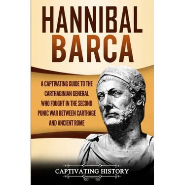Hannibal Barca: A Captivating Guide to the Carthaginian General Who Fought in the Second Punic War Between Carthage and Ancient Rome