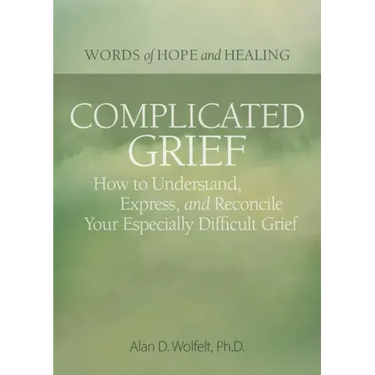 Complicated Grief:: How to Understand, Express, and Reconcile Your Especially Difficult Grief