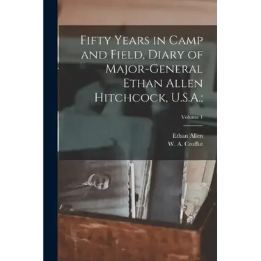 Fifty Years in Camp and Field, Diary of Major-General Ethan Allen Hitchcock, U.S.A.;; Volume 1