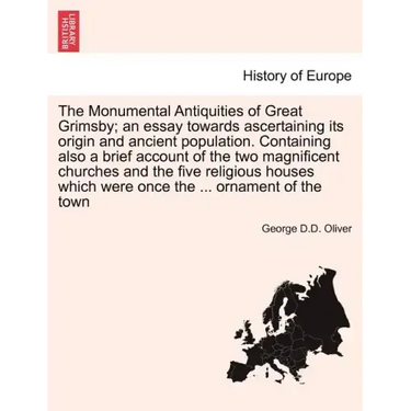 The Monumental Antiquities of Great Grimsby; An Essay Towards Ascertaining Its Origin and Ancient Population. Containing Also a Brief Account of the T