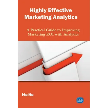 Highly Effective Marketing Analytics: A Practical Guide to Improving Marketing ROI with Analytics