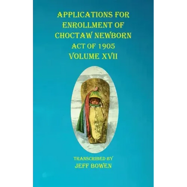 Applications For Enrollment of Choctaw Newborn Act of 1905 Volume XVII
