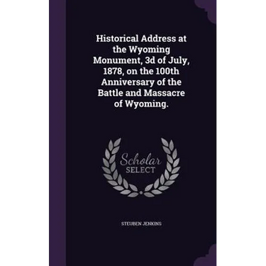 Historical Address at the Wyoming Monument, 3d of July, 1878, on the 100th Anniversary of the Battle and Massacre of Wyoming.