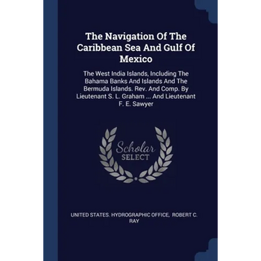 The Navigation Of The Caribbean Sea And Gulf Of Mexico: The West India Islands, Including The Bahama Banks And Islands And The Bermuda Islands. Rev. A
