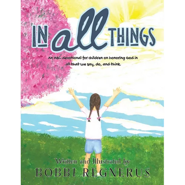 In All Things: An ABC devotional for children on honoring God in all that we say, do, and think.