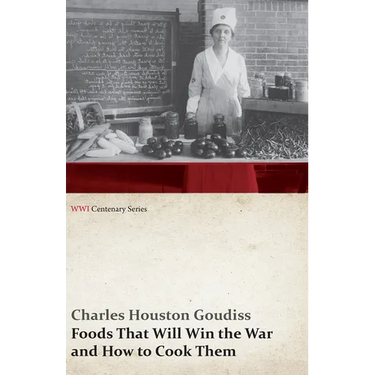 Foods That Will Win the War and How to Cook Them (WWI Centenary Series)