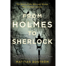 From Holmes to Sherlock: The Story of the Men and Women Who Created an Icon