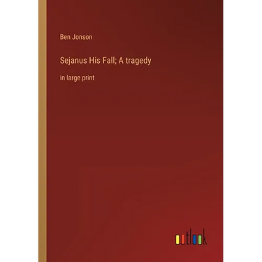 Sejanus His Fall; A tragedy: in large print