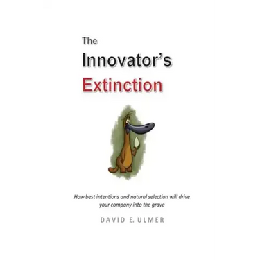 The Innovator's Extinction: How best intentions and natural selection will drive your company into the grave