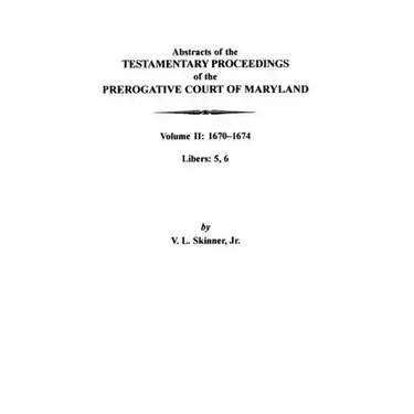 Abstracts of the Testamentary Proceedings of the Prerogative Court of Maryland: Volume II: 1670-1674. Libers: 5, 6