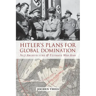 Hitler's Plans for Global Domination: Nazi Architecture and Ultimate War Aims